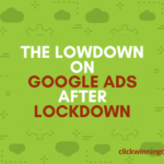 The Lowdown on Google Ads after Lockdown